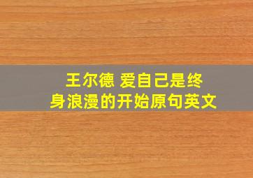 王尔德 爱自己是终身浪漫的开始原句英文